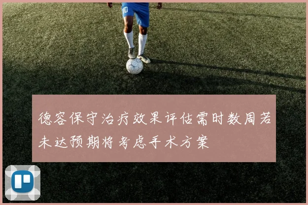 德容保守治疗效果评估需时数周若未达预期将考虑手术方案