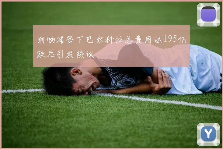 利物浦签下巴尔科拉总费用达195亿欧元引发热议
