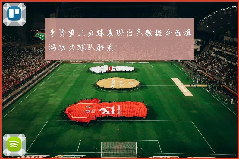 李贤重三分球表现出色数据全面填满助力球队胜利