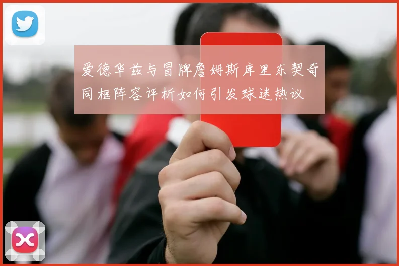 爱德华兹与冒牌詹姆斯库里东契奇同框阵容评析如何引发球迷热议